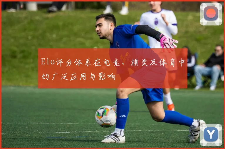 Elo评分体系在电竞、棋类及体育中的广泛应用与影响