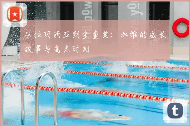 从拉玛西亚到金童奖：加维的成长故事与高光时刻