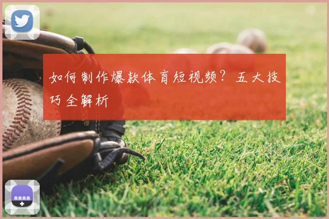 如何制作爆款体育短视频？五大技巧全解析