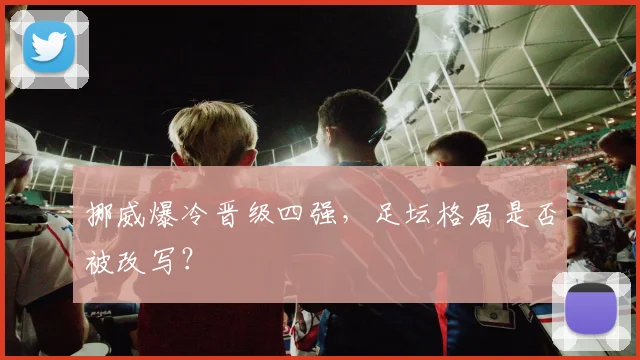 挪威爆冷晋级四强，足坛格局是否被改写？