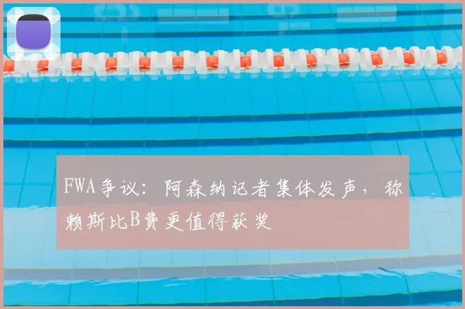 FWA争议:阿森纳记者集体发声,称赖斯比B费更值得获奖