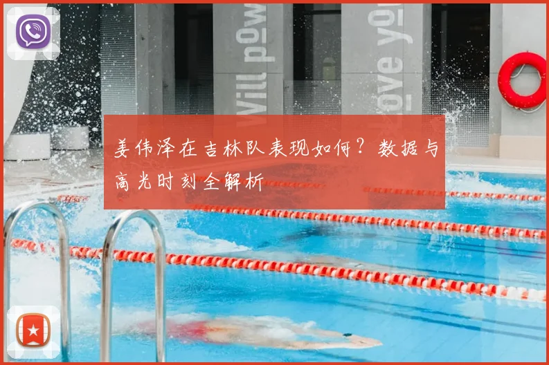 姜伟泽在吉林队表现如何？数据与高光时刻全解析