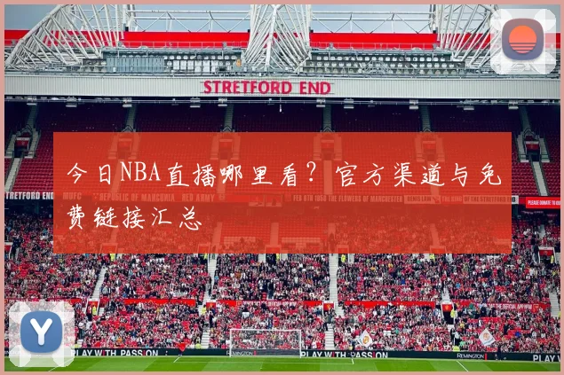 今日NBA直播哪里看？官方渠道与免费链接汇总
