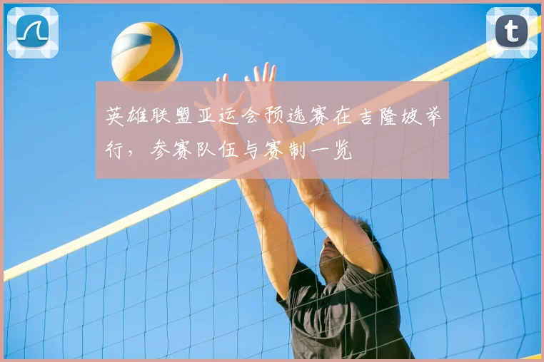 英雄联盟亚运会预选赛在吉隆坡举行，参赛队伍与赛制一览