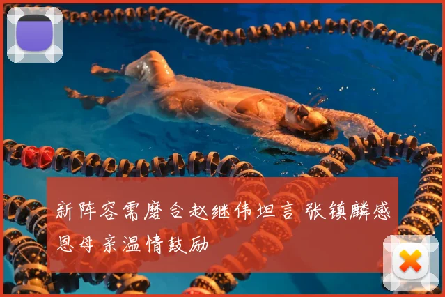新阵容需磨合赵继伟坦言 张镇麟感恩母亲温情鼓励