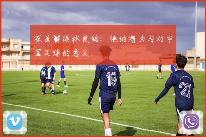 深度解读林良铭：他的潜力与对中国足球的意义
