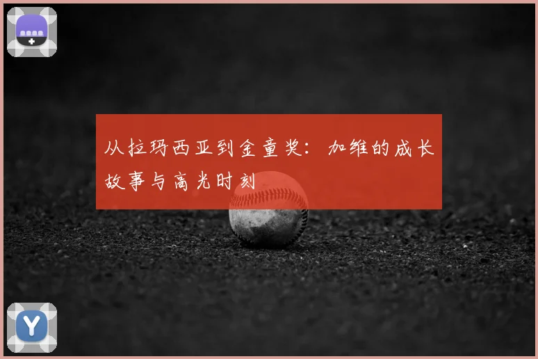 从拉玛西亚到金童奖：加维的成长故事与高光时刻