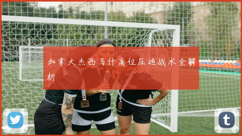 加拿大杰西马什高位压迫战术全解析