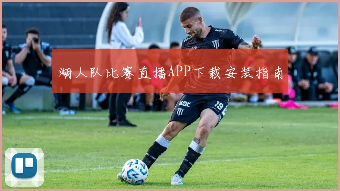 湖人队比赛直播APP下载安装指南