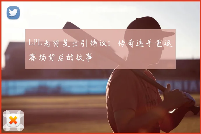 LPL老将复出引热议：传奇选手重返赛场背后的故事