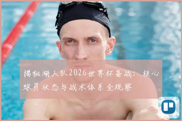 揭秘湖人队2026世界杯备战:核心球员状态与战术体系全观察
