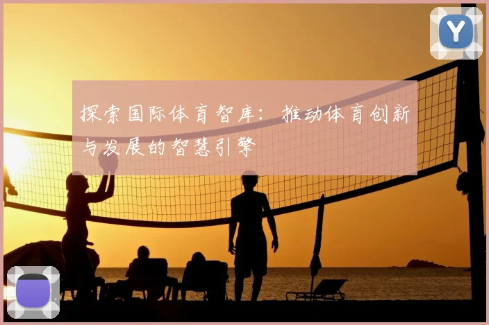 探索国际体育智库：推动体育创新与发展的智慧引擎