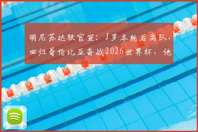 明尼苏达联官宣：J罗本轮后离队，回归哥伦比亚备战2026世界杯，他当前状态解析