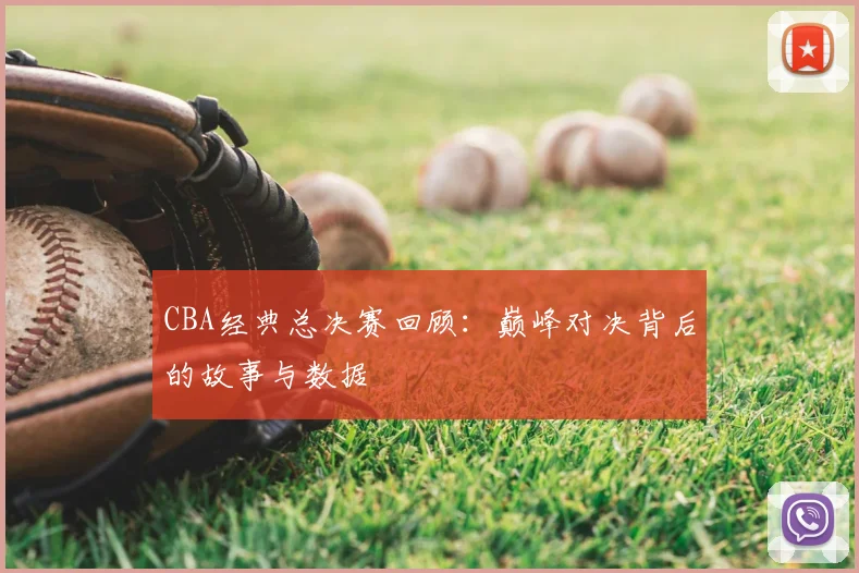 CBA经典总决赛回顾:巅峰对决背后的故事与数据