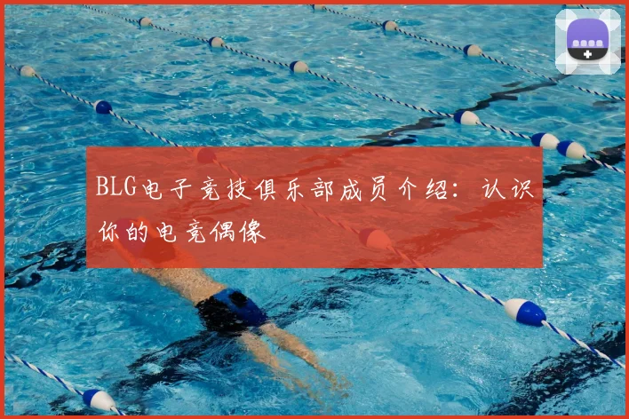 BLG电子竞技俱乐部成员介绍：认识你的电竞偶像