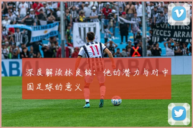 深度解读林良铭：他的潜力与对中国足球的意义