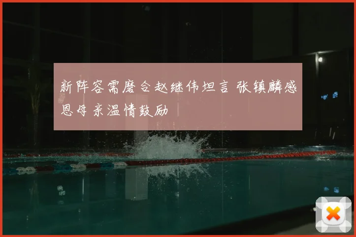 新阵容需磨合赵继伟坦言 张镇麟感恩母亲温情鼓励