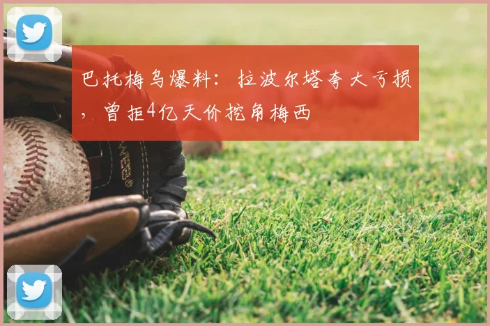 巴托梅乌爆料：拉波尔塔夸大亏损，曾拒4亿天价挖角梅西