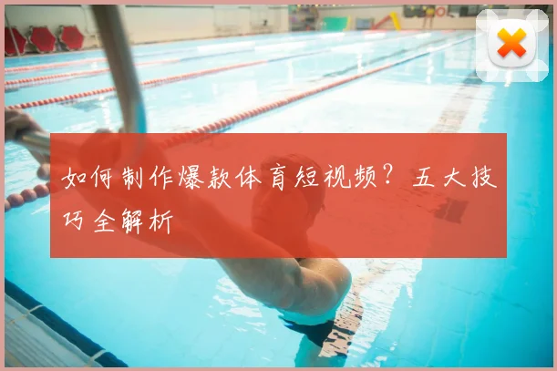 如何制作爆款体育短视频？五大技巧全解析